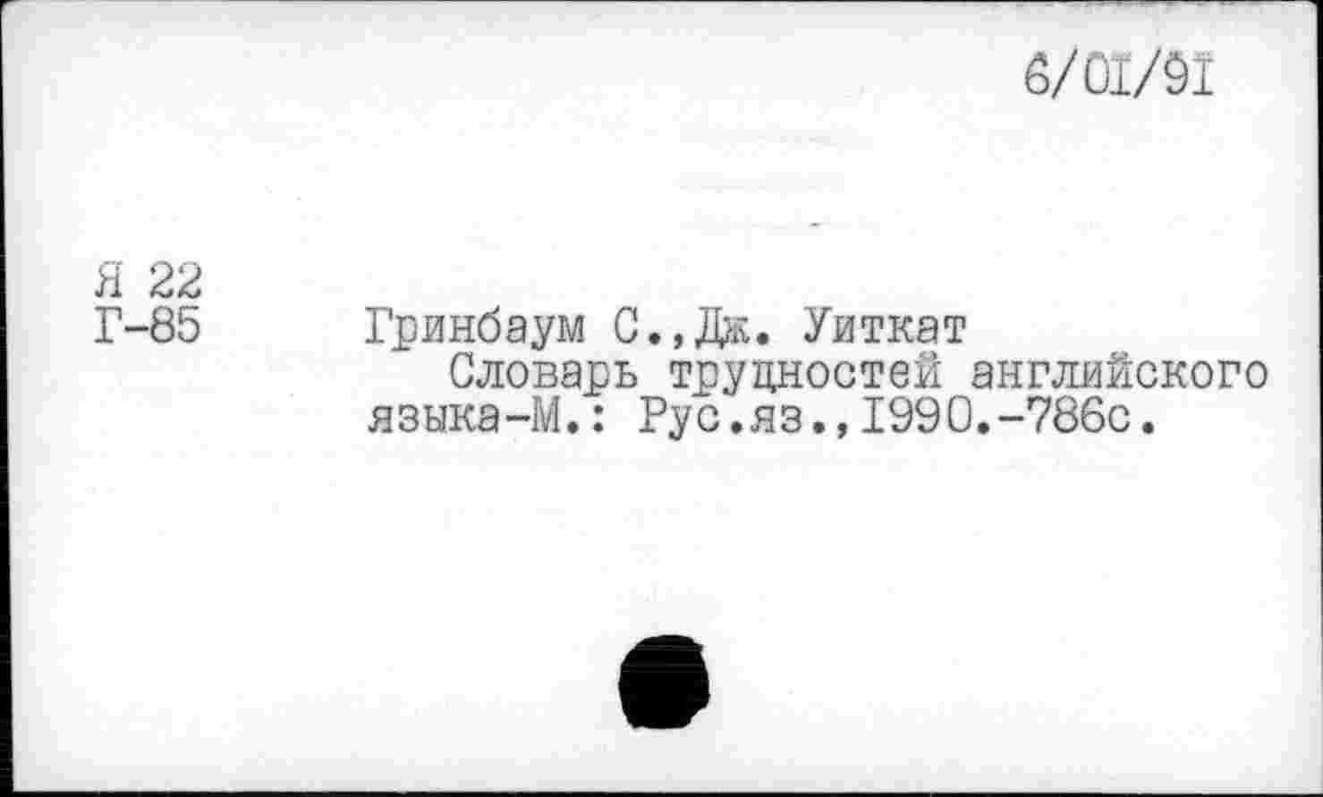 ﻿6/0Х/91
Я 22
Г-85 Гринбаум С.,Дж. Уиткат
Словарь трудностей английского языка-М.: Рус.яз.,1990.-786с.